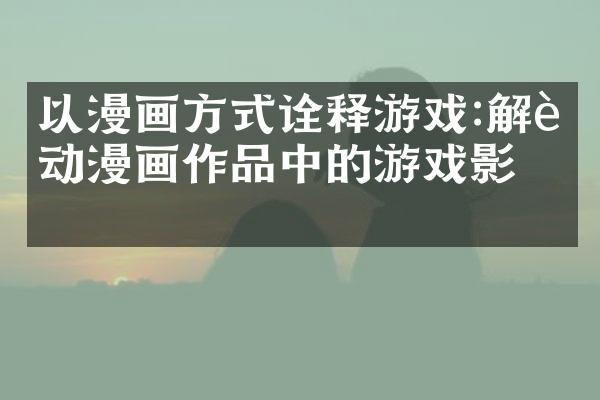 以漫画方式诠释游戏:解读动漫画作品中的游戏影子