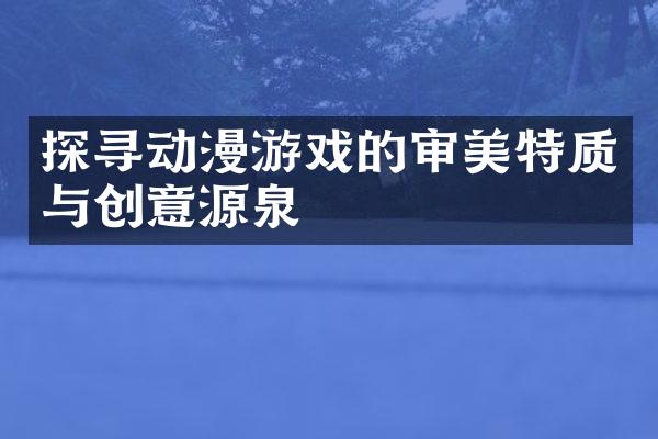 探寻动漫游戏的审美特质与创意源泉