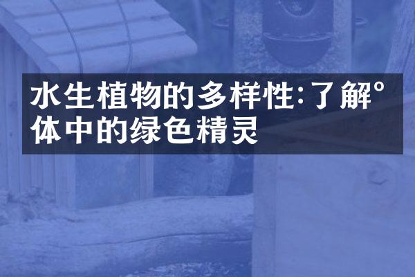 水生植物的多样性:了解水体中的绿色精灵