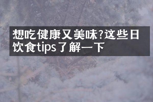 想吃健康又美味?这些日常饮食tips了解一下