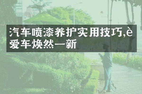 汽车喷漆养护实用技巧,让爱车焕然一新