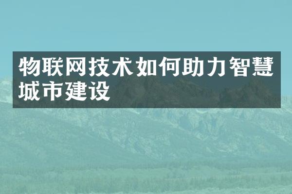 物联网技术如何助力智慧城市建设