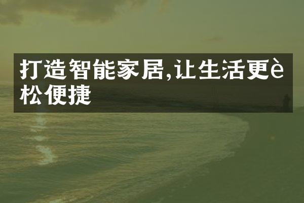 打造智能家居,让生活更轻松便捷