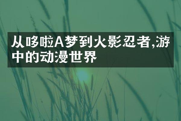 从哆啦A梦到火影忍者,游戏中的动漫世界