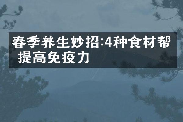 春季养生妙招:4种食材帮你提高免疫力