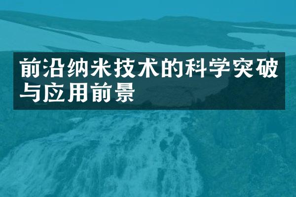 前沿纳米技术的科学突破与应用前景