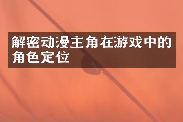 解密动漫主角在游戏中的角色定位