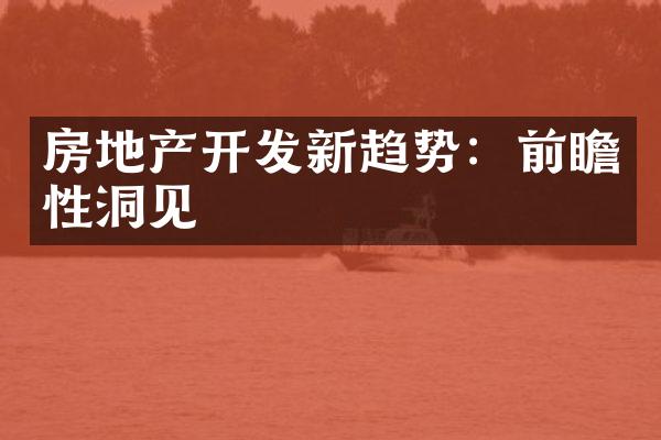 房地产开发新趋势：前瞻性洞见