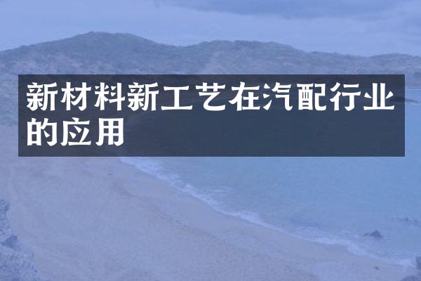 新材料新工艺在汽配行业的应用