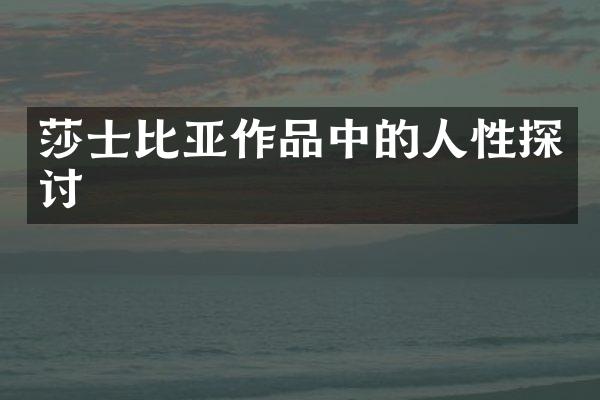 莎士比亚作品中的人性探讨