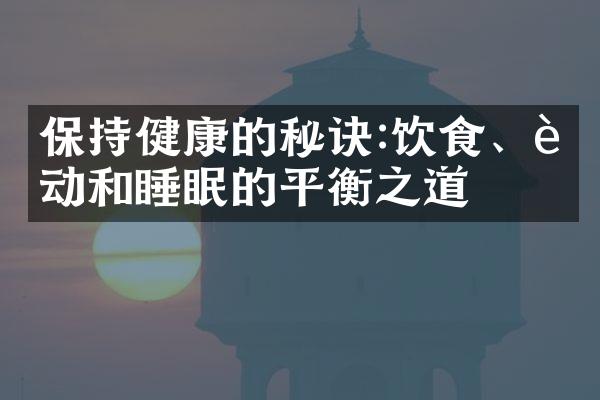 保持健康的秘诀:饮食、运动和睡眠的平衡之道