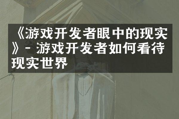 《游戏开发者眼中的现实》- 游戏开发者如何看待现实世界