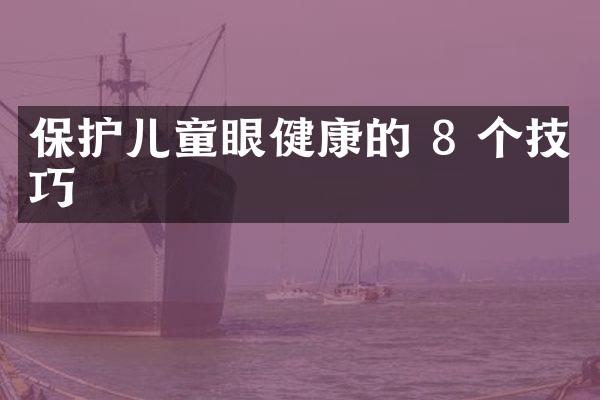 保护儿童眼健康的 8 个技巧