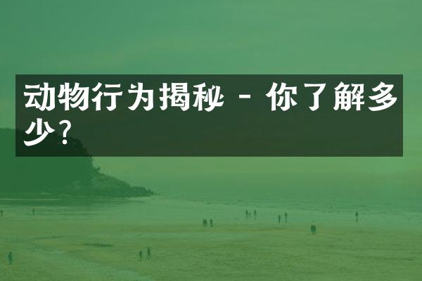 动物行为揭秘 - 你了解多少?