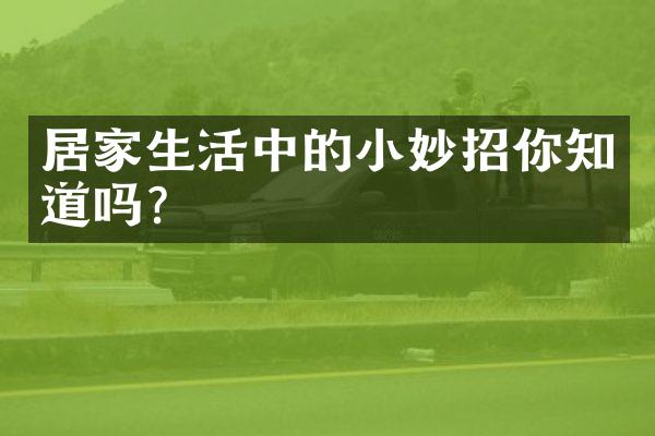 居家生活中的小妙招你知道吗?