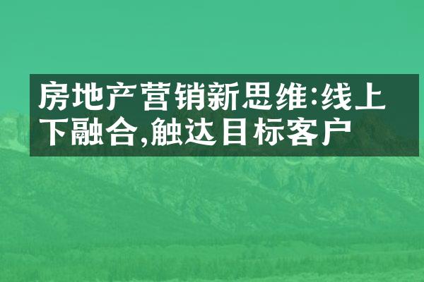 房地产营销新思维:线上线下融合,触达目标客户