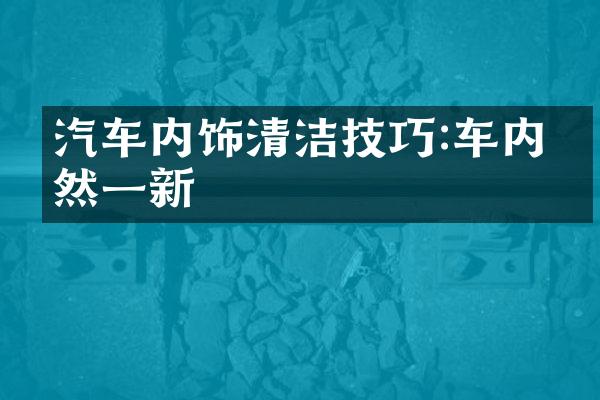 汽车内饰清洁技巧:车内焕然一新