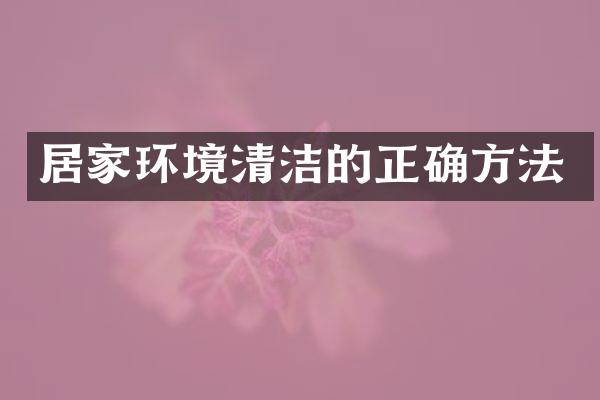 居家环境清洁的正确方法