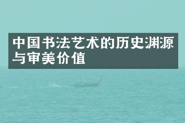 中国书法艺术的历史渊源与审美价值