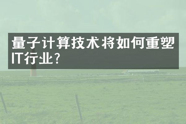 量子计算技术将如何重塑IT行业?