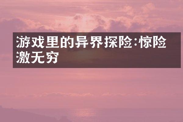 游戏里的异界探险:惊险刺激无穷