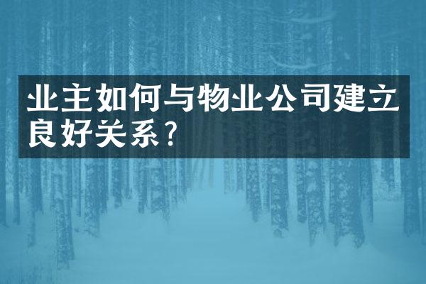 业主如何与物业公司建立良好关系?