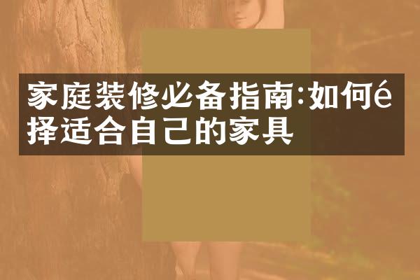 家庭装修必备指南:如何选择适合自己的家具
