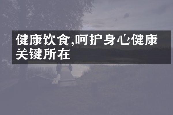 健康饮食,呵护身心健康的关键所在