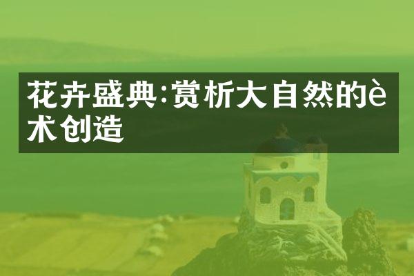 花卉盛典:赏析大自然的艺术创造
