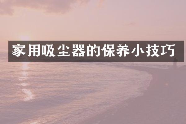 家用吸尘器的保养小技巧