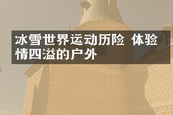 冰雪世界运动历险 体验激情四溢的户外