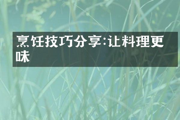 烹饪技巧分享:让料理更美味