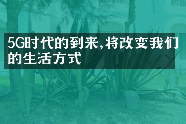 5G时代的到来,将改变我们的生活方式
