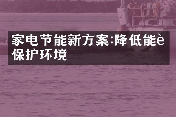 家电节能新方案:降低能耗保护环境