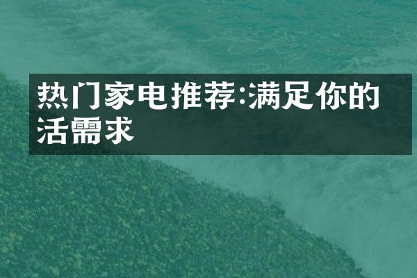 热门家电推荐:满足你的生活需求