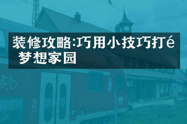 装修攻略:巧用小技巧打造梦想家园