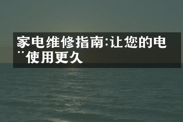 家电维修指南:让您的电器使用更久