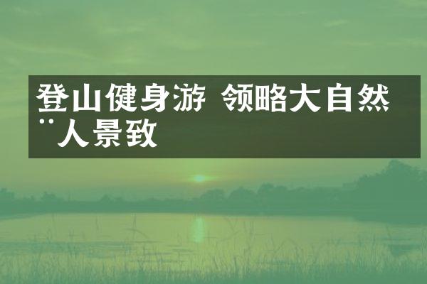 登山健身游 领略大自然动人景致