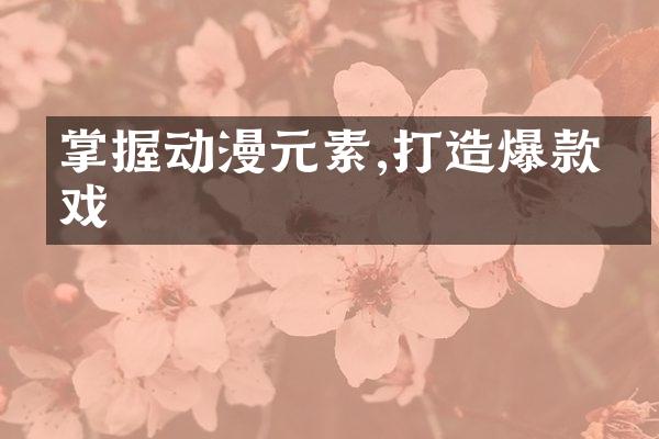 掌握动漫元素,打造爆款游戏