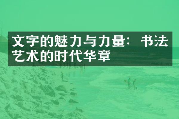 文字的魅力与力量：书法艺术的时代华章