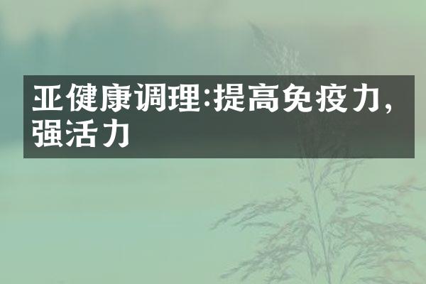 亚健康调理:提高免疫力,增强活力