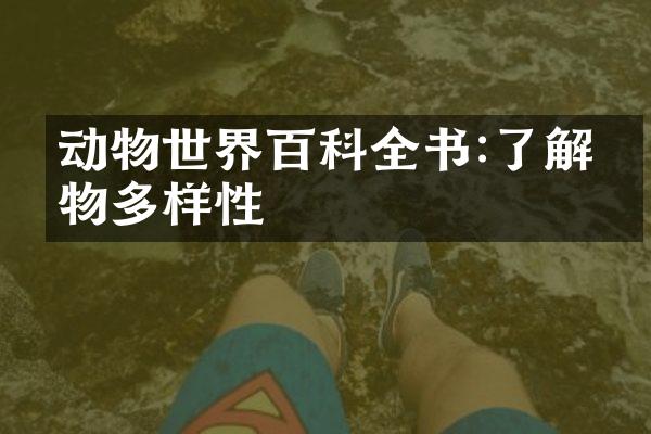 动物世界百科全书:了解生物多样性