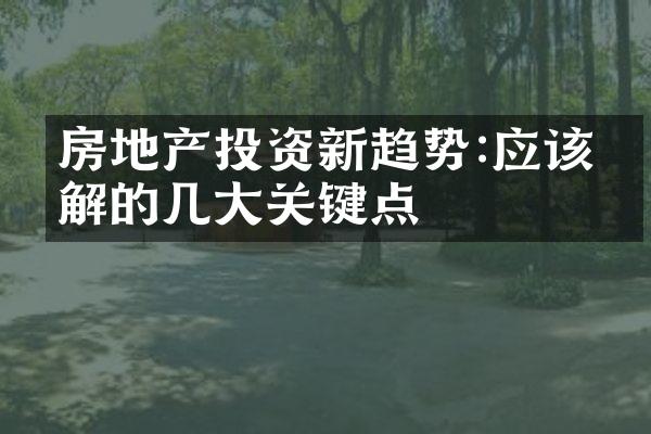 房地产投资新趋势:应该了解的几大关键点