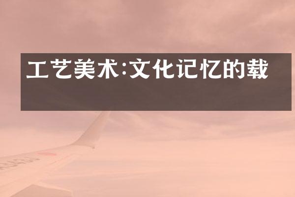 工艺美术:文化记忆的载体