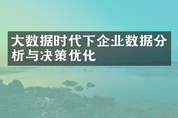 大数据时代下企业数据分析与决策优化