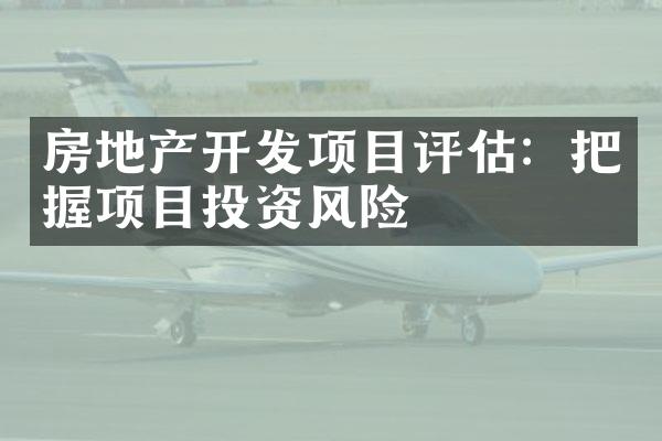 房地产开发项目评估：把握项目投资风险