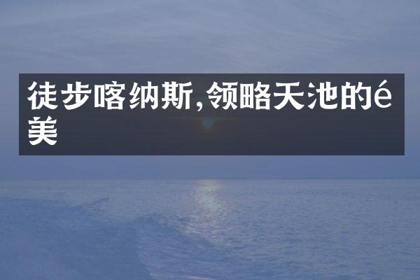 徒步喀纳斯,领略天池的静美