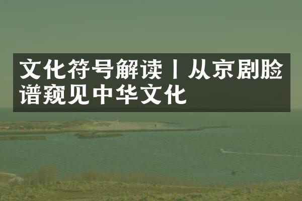 文化符号解读丨从京剧脸谱窥见中华文化