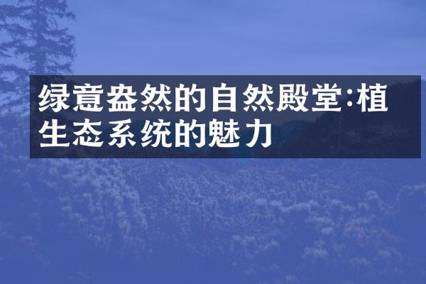 绿意盎然的自然殿堂:植物生态系统的魅力