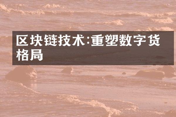 区块链技术:重塑数字货币格局